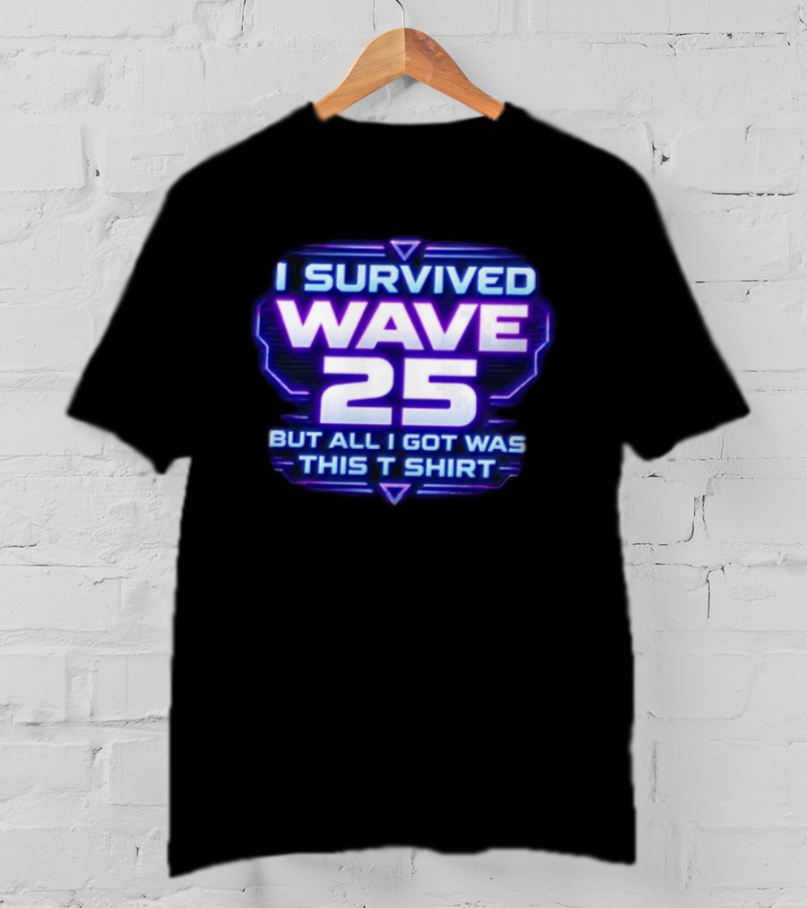 I Survived Wave 25 But All I Got Was This T T-Shirt