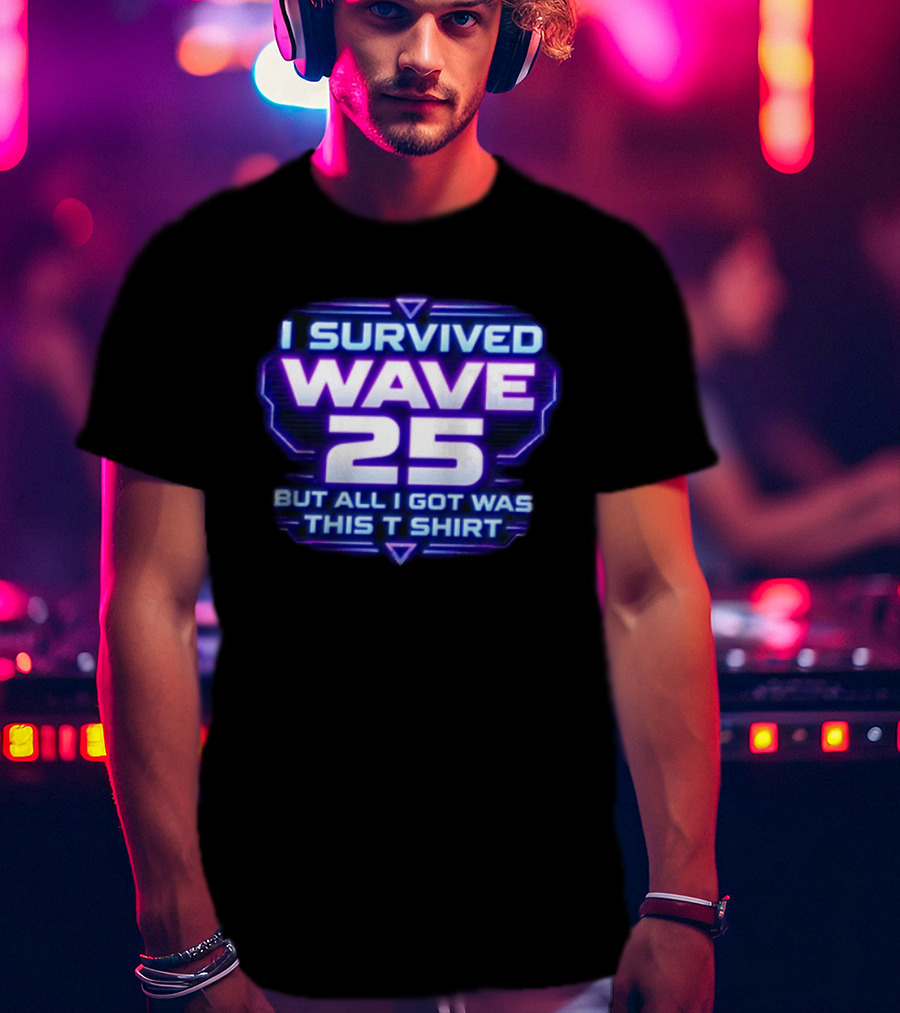 I Survived Wave 25 But All I Got Was This T T-Shirt