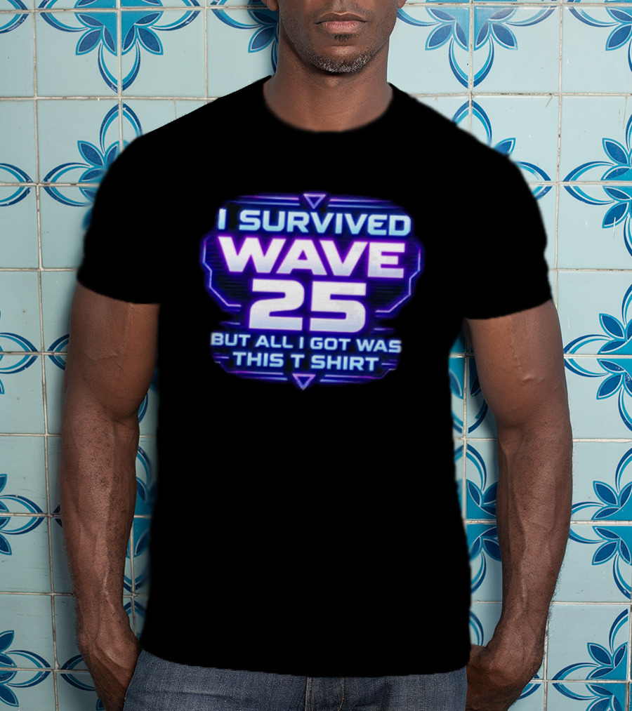 I Survived Wave 25 But All I Got Was This T T-Shirt