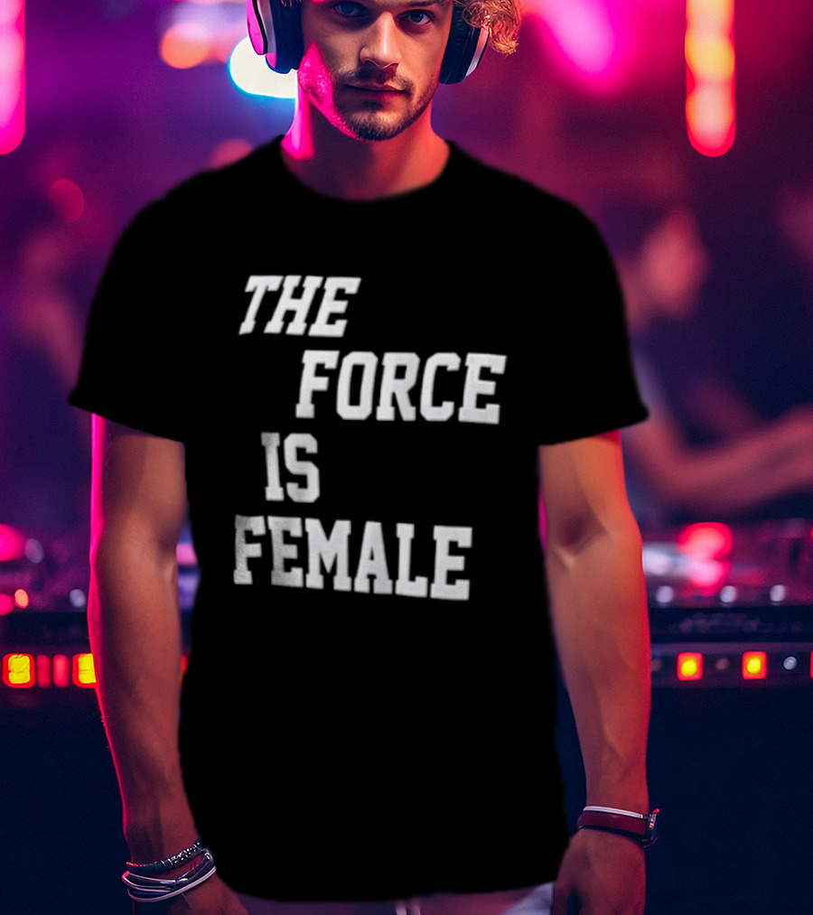 The Force Is Female Empowerment Motto T-Shirt