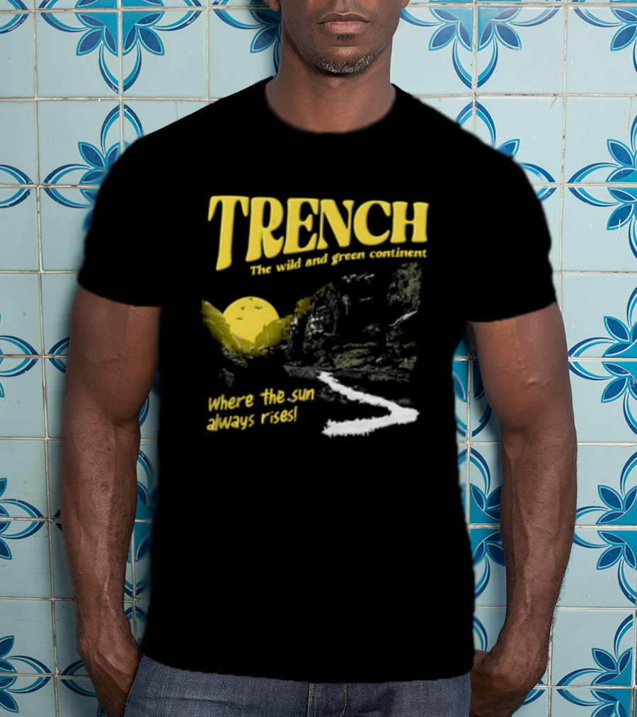 Trench Wild And Green Continent Where The Sun Always Rises T-Shirt