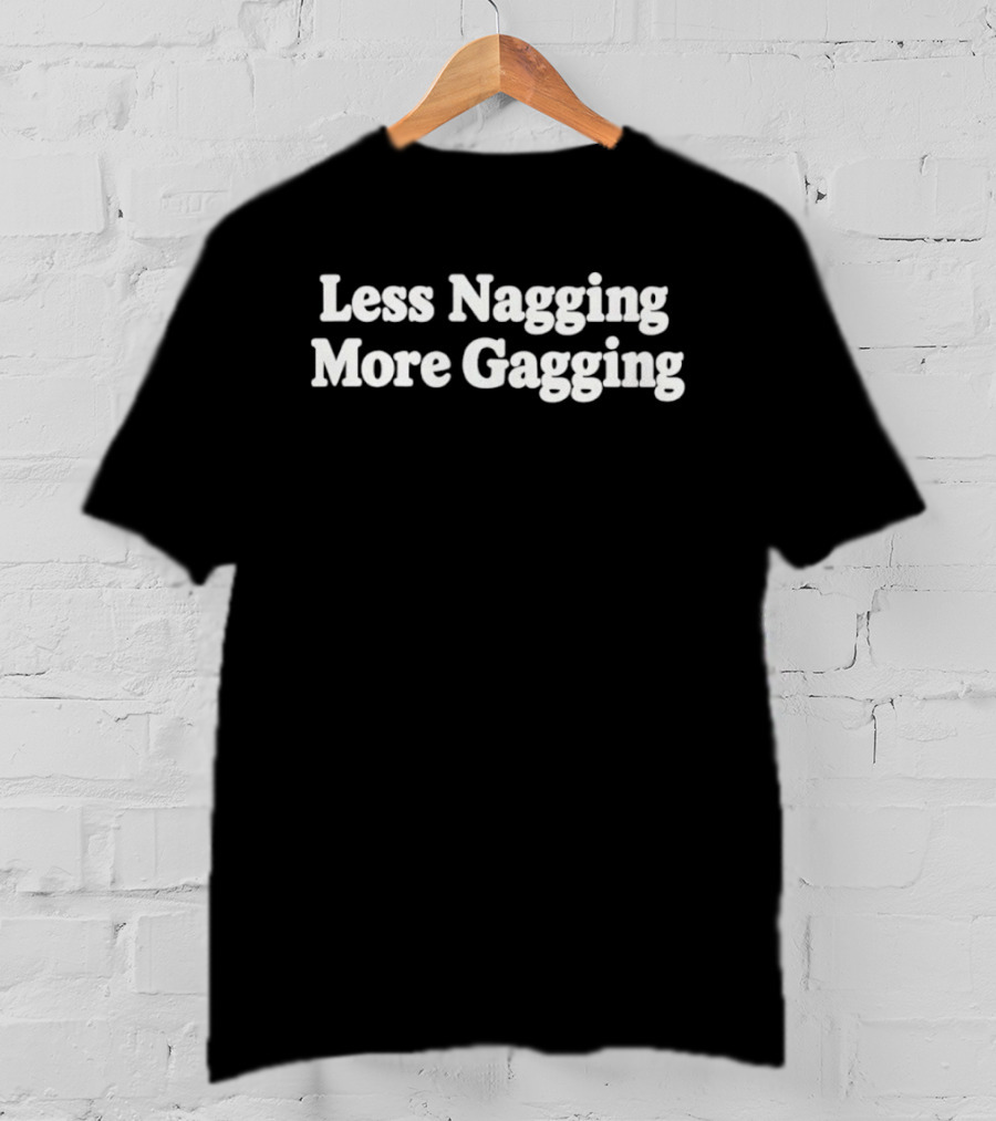Less Nagging More Gagging Sarcastic Humor Phrase T-Shirt