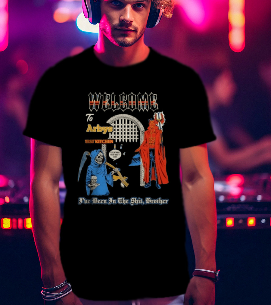Welcome To Arby's Test Kitchen Creations That Defy God I've Been In The Shit Brother T-Shirt