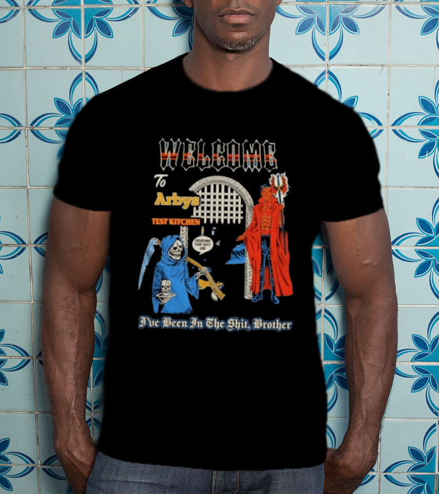 Welcome To Arby's Test Kitchen Creations That Defy God I've Been In The Shit Brother T-Shirt