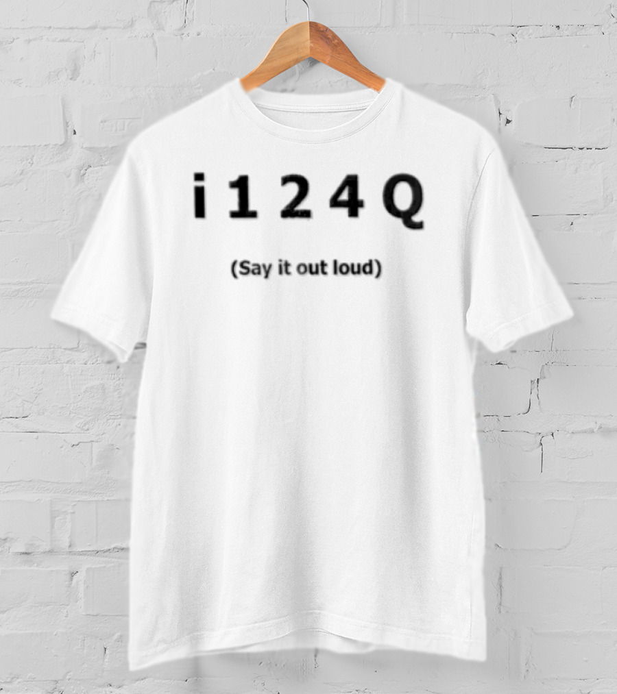 I 1 2 4 Q Say It Out Loud T-Shirt