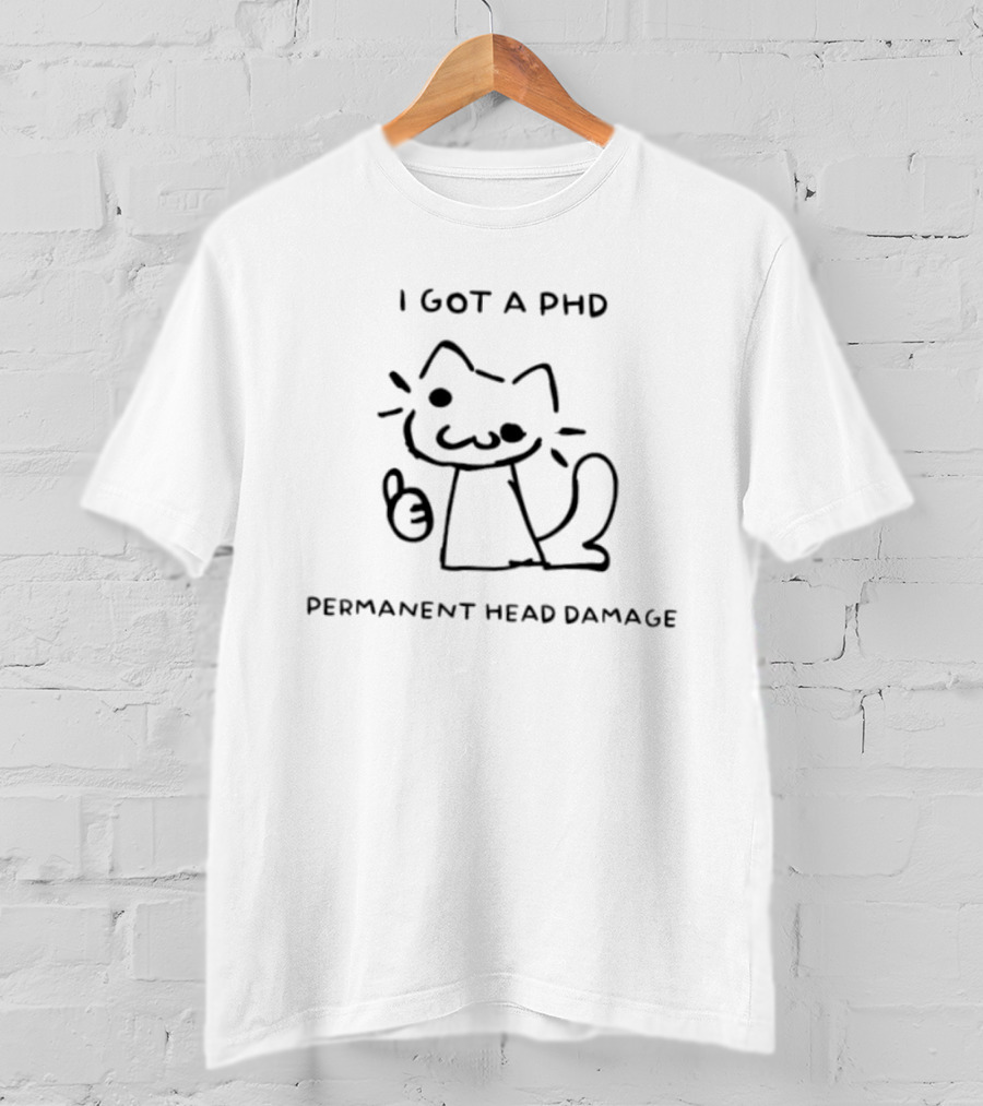 I Got A PhD Permanent Head Damage Cat Academic Struggle Humor T-Shirt