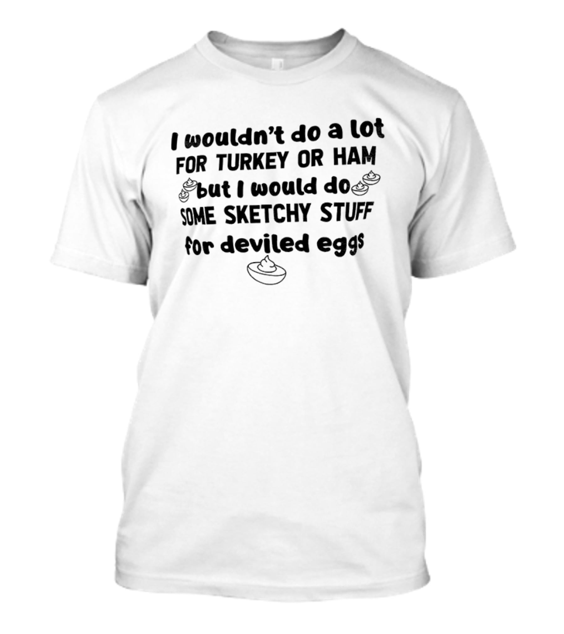 I Wouldn't Do A Lot For Turkey Or Ham But I Would Do Some Sketchy Stuff For Deviled Eggs Thanksgiving 2026 T-Shirt