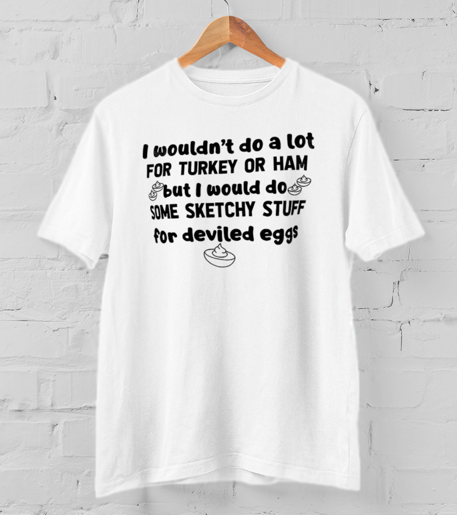 I Wouldn't Do A Lot For Turkey Or Ham But I Would Do Some Sketchy Stuff For Deviled Eggs Thanksgiving 2026 T-Shirt