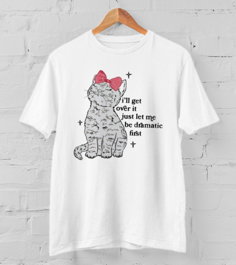 I'll Get Over It Just Let Me Be Dramatic First Cat With Pink Bow T-Shirt