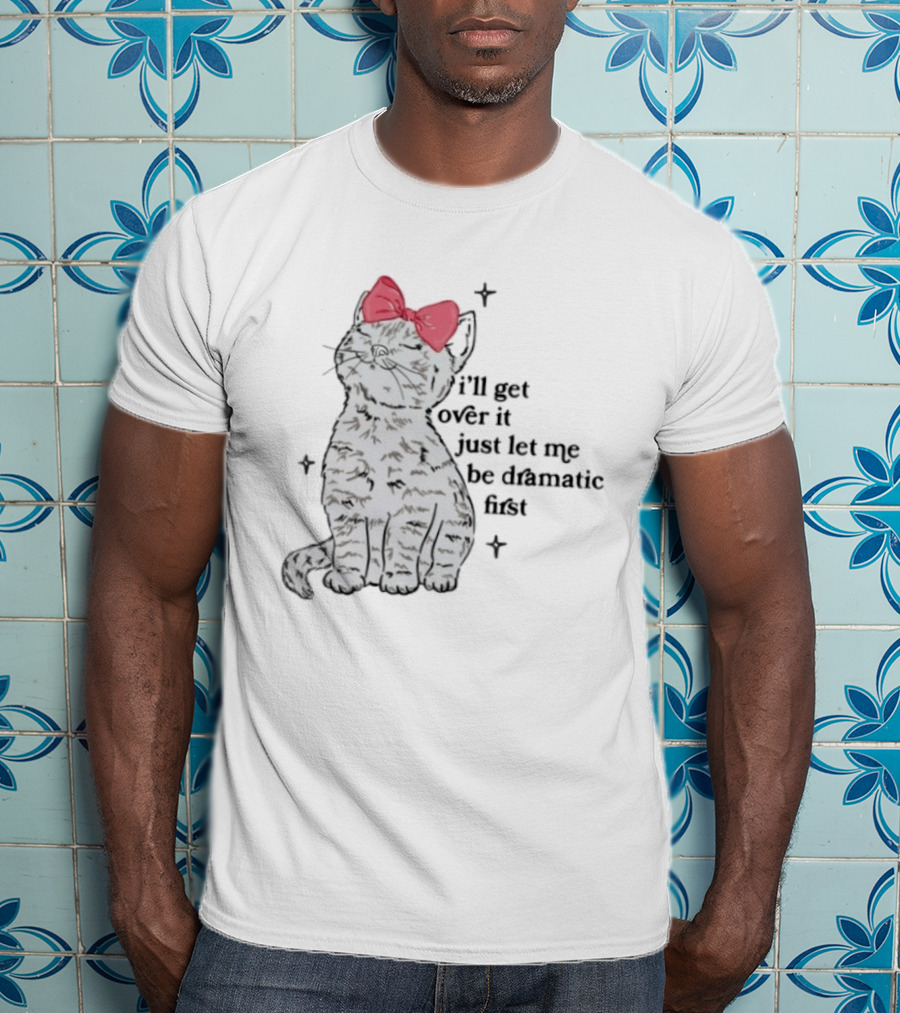 I'll Get Over It Just Let Me Be Dramatic First Cat With Pink Bow T-Shirt