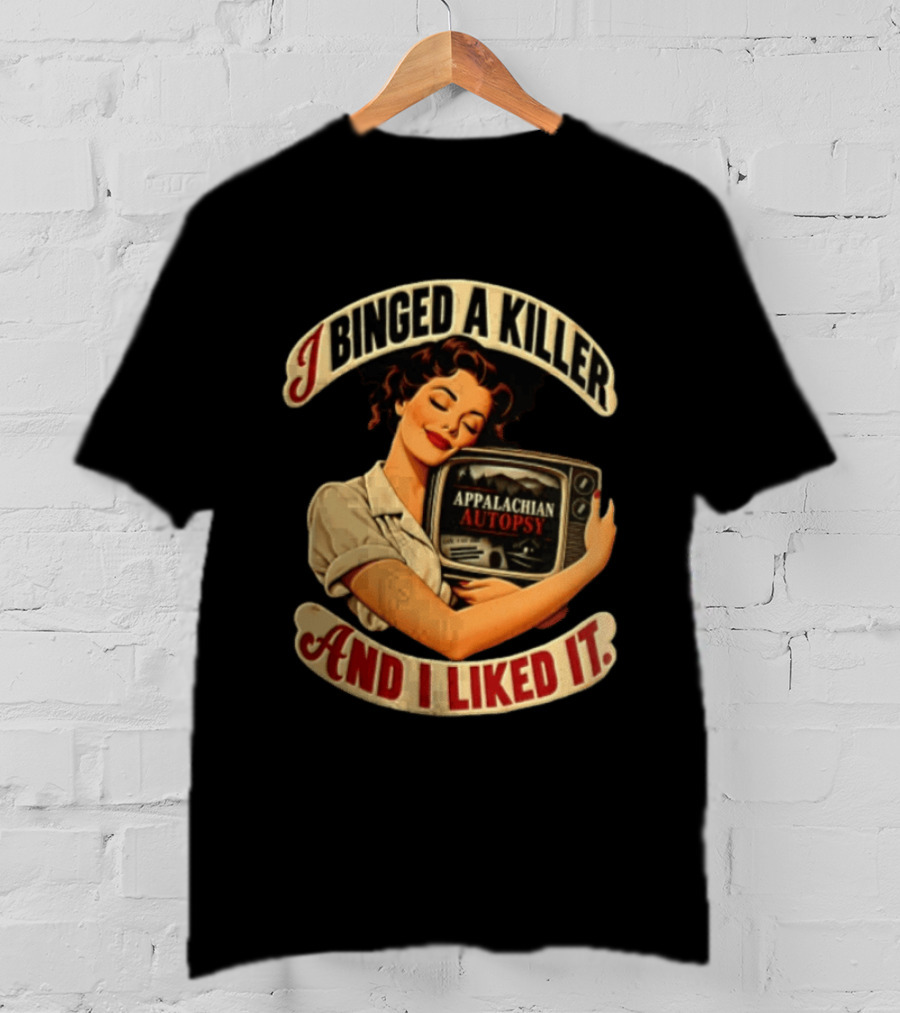 I Binged A Killer And I Liked It Appalachian Autopsy Woman Hugging T-Shirt