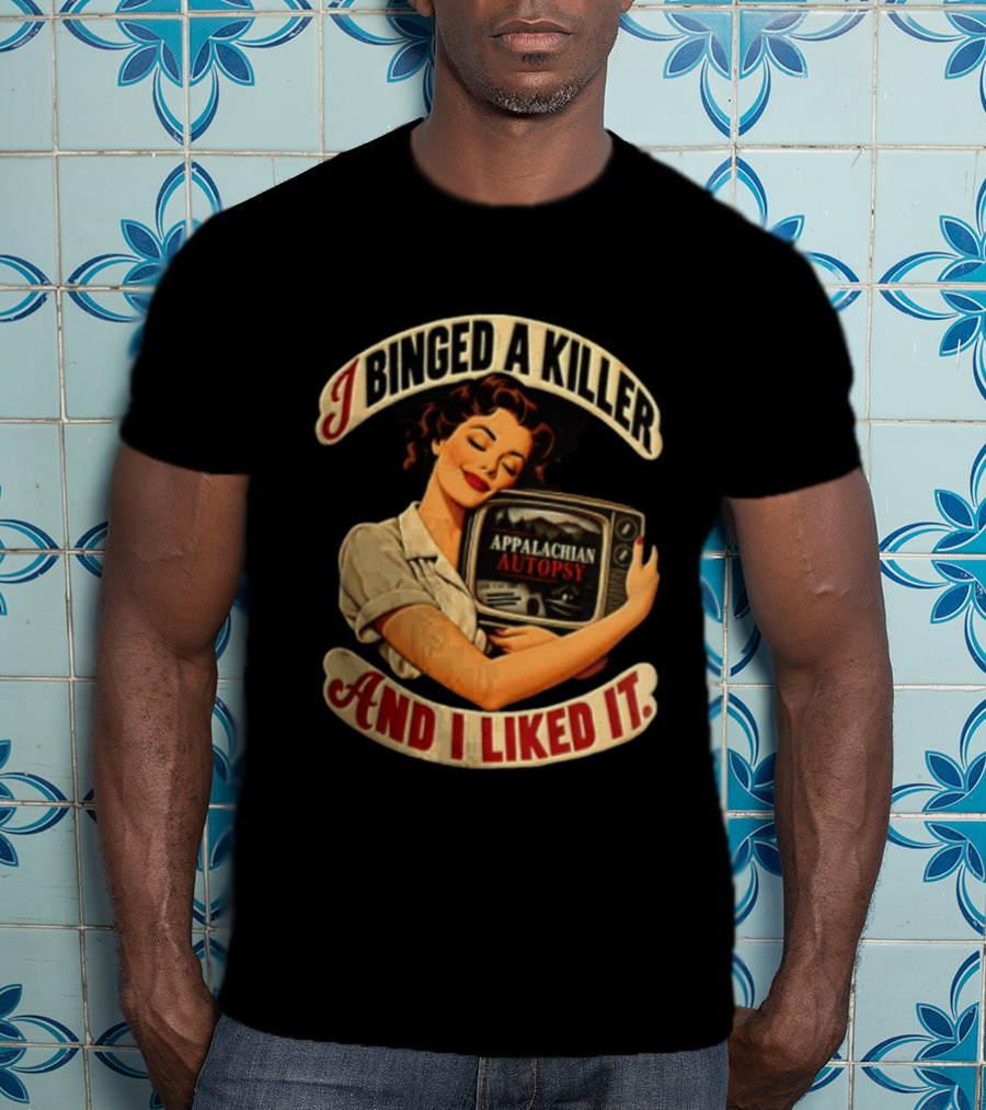 I Binged A Killer And I Liked It Appalachian Autopsy Woman Hugging T-Shirt