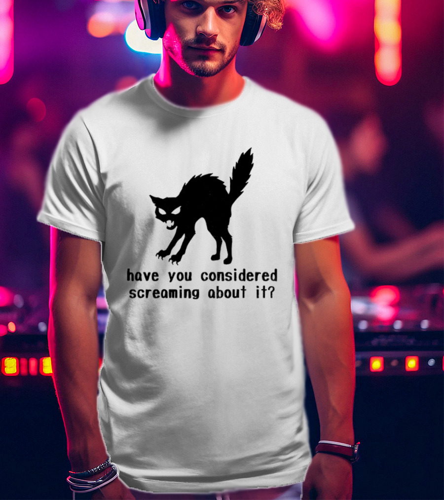 Screaming Cat Have You Considered Screaming About It T-Shirt