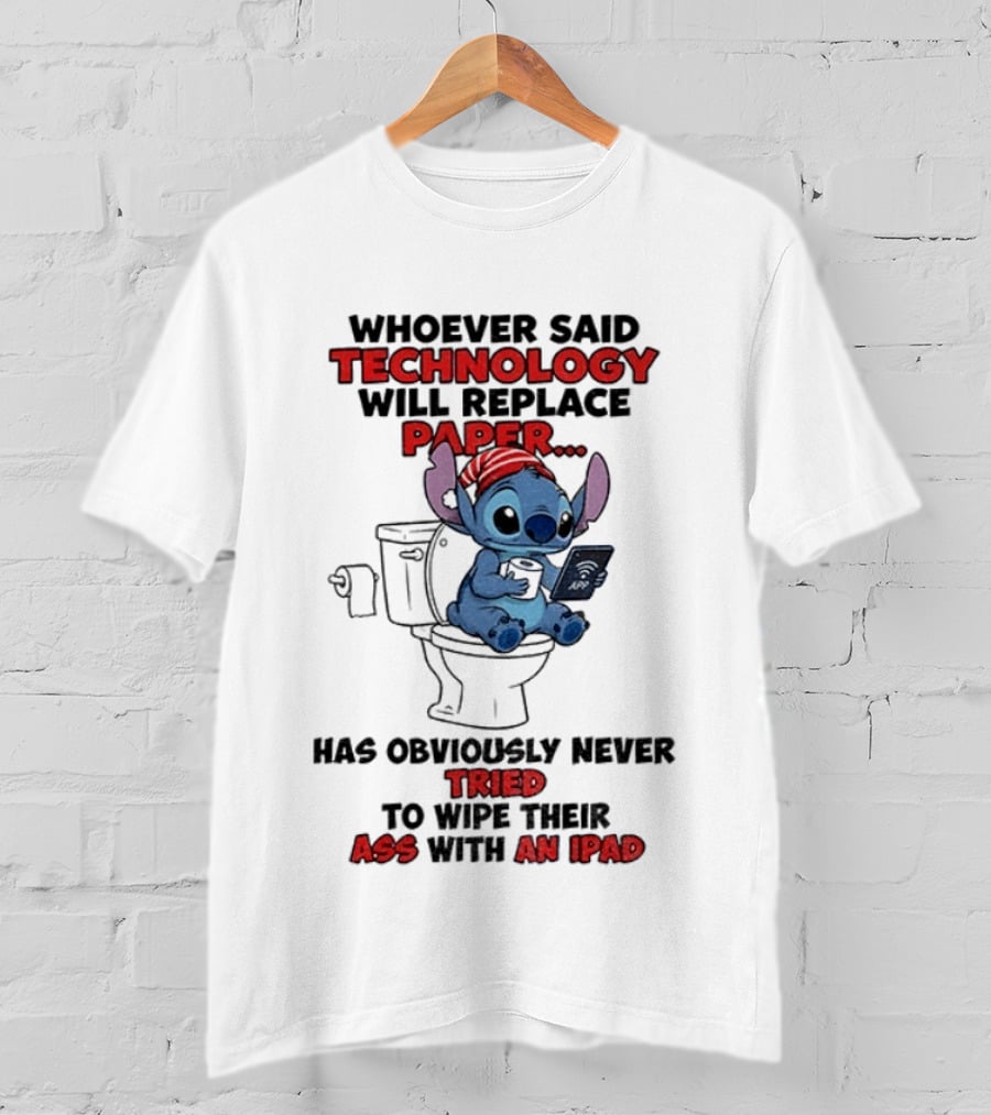 Stitch Toilet Whoever Said Technology Will Replace Paper Has Obviously Never Tried To Wipe Their Ass With An IPad T-Shirt