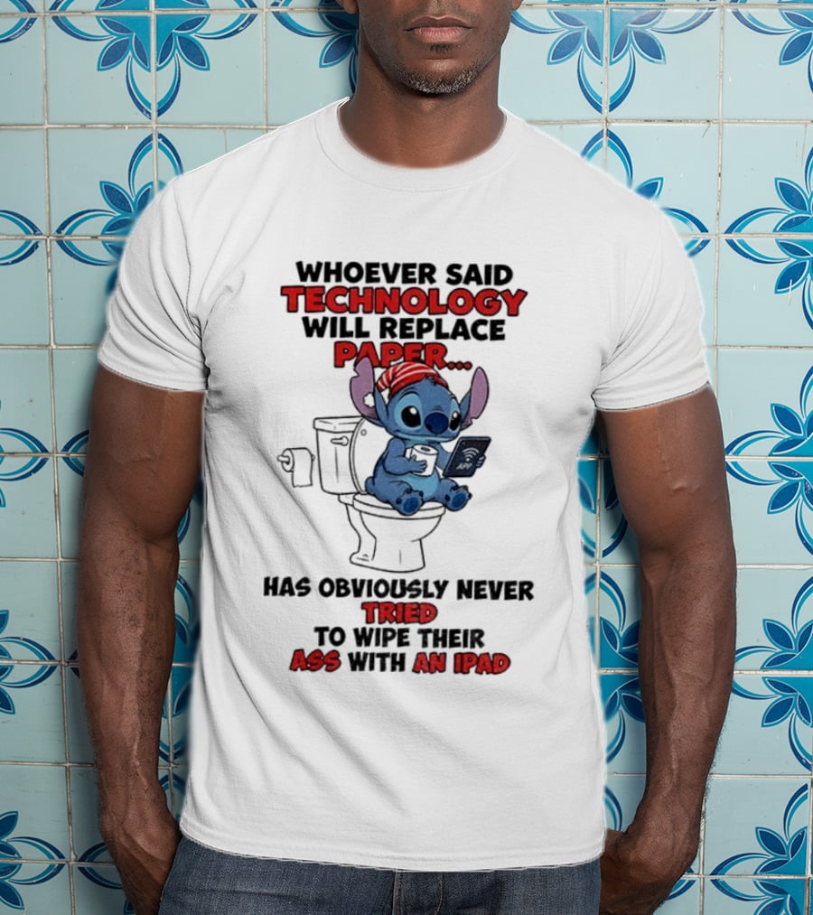Stitch Toilet Whoever Said Technology Will Replace Paper Has Obviously Never Tried To Wipe Their Ass With An IPad T-Shirt