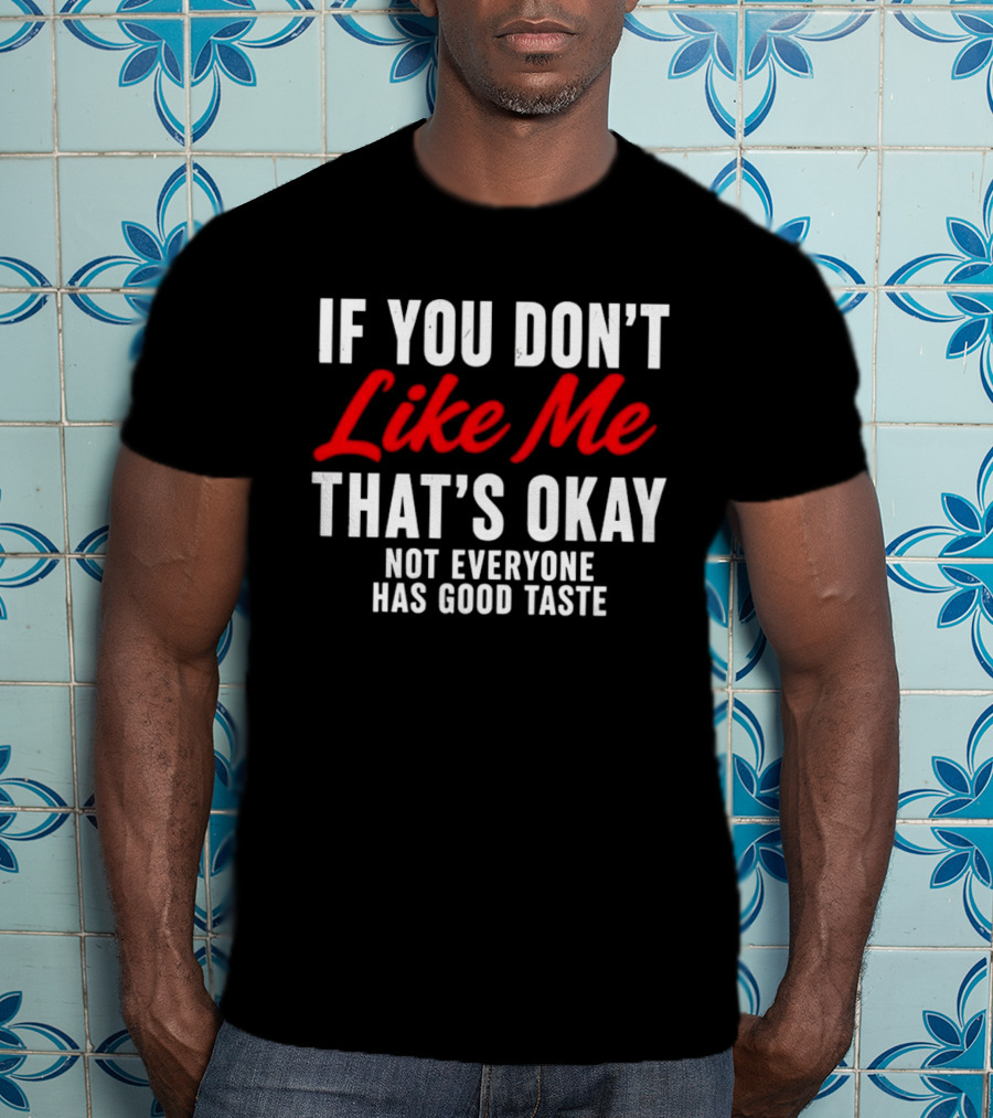 If You Don't Like Me That's Okay Not Everyone Has Good Taste T-Shirt