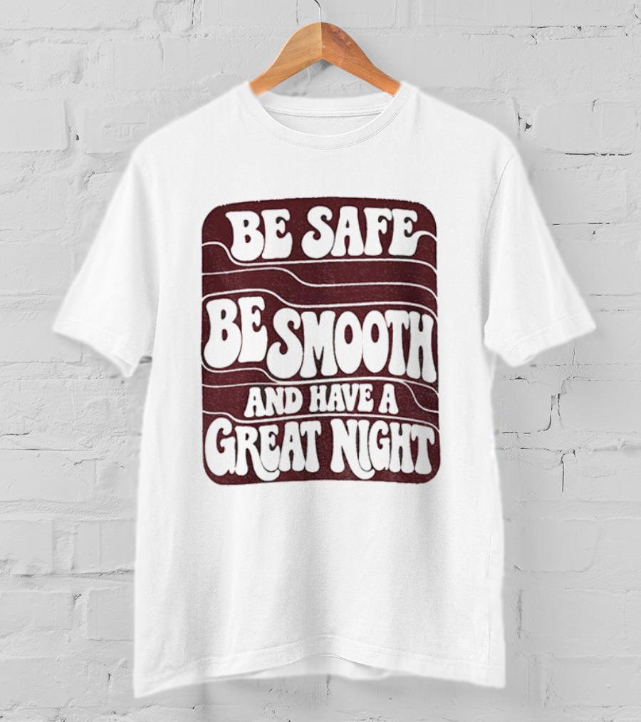 Be Safe Be Smooth And Have A Great Night T-Shirt