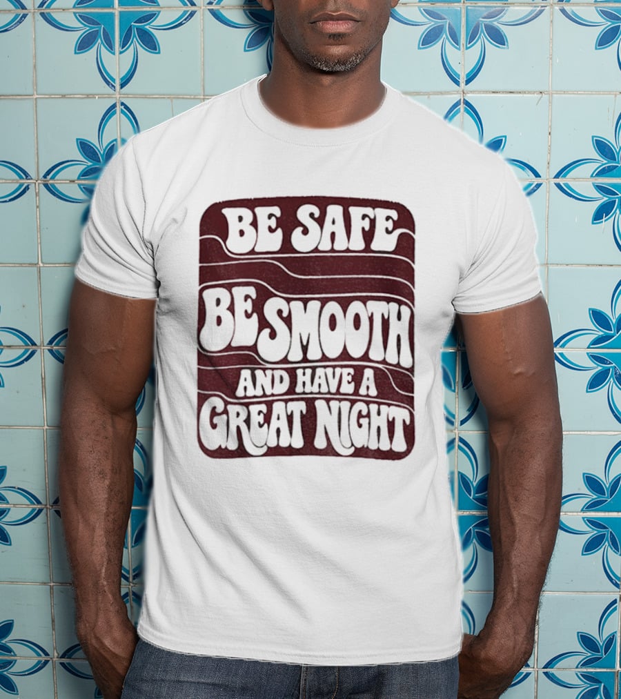 Be Safe Be Smooth And Have A Great Night T-Shirt