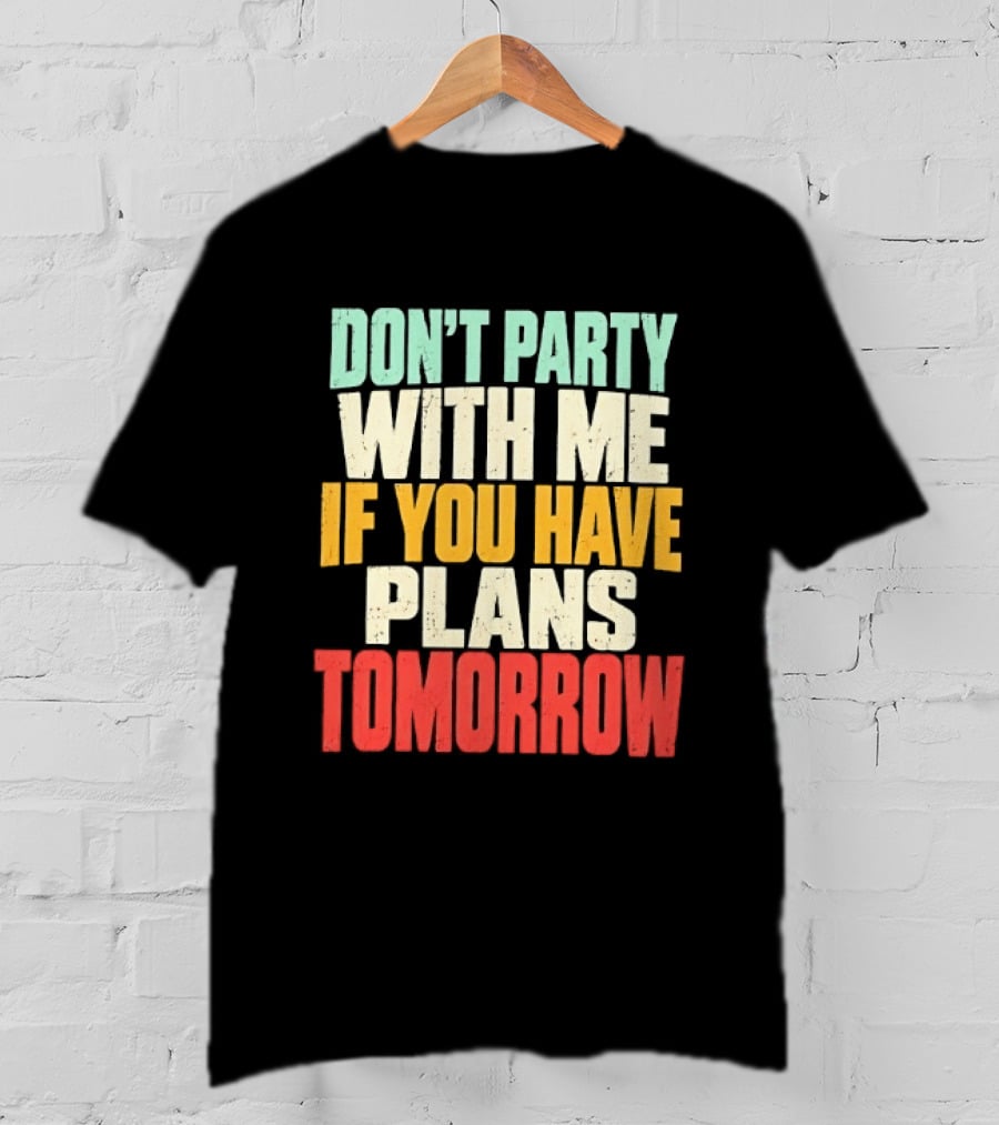 Don't Party With Me If You Have Plans Tomorrow Distressed T-Shirt