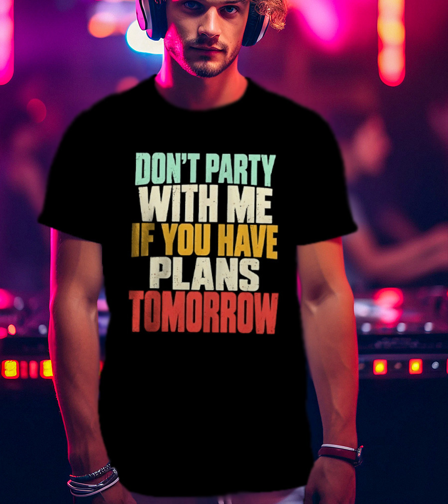 Don't Party With Me If You Have Plans Tomorrow Distressed T-Shirt
