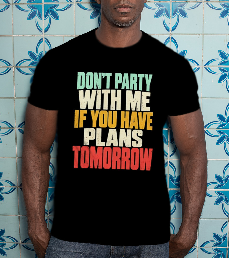 Don't Party With Me If You Have Plans Tomorrow Distressed T-Shirt