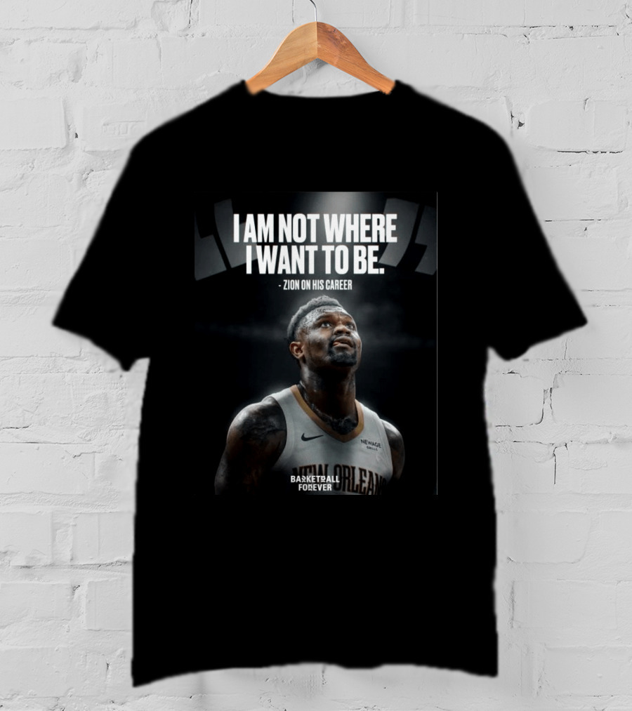 Zion Williamson I Am Not Where I Want To Be Zion On His Career New Orleans Basketball Forever T-Shirt