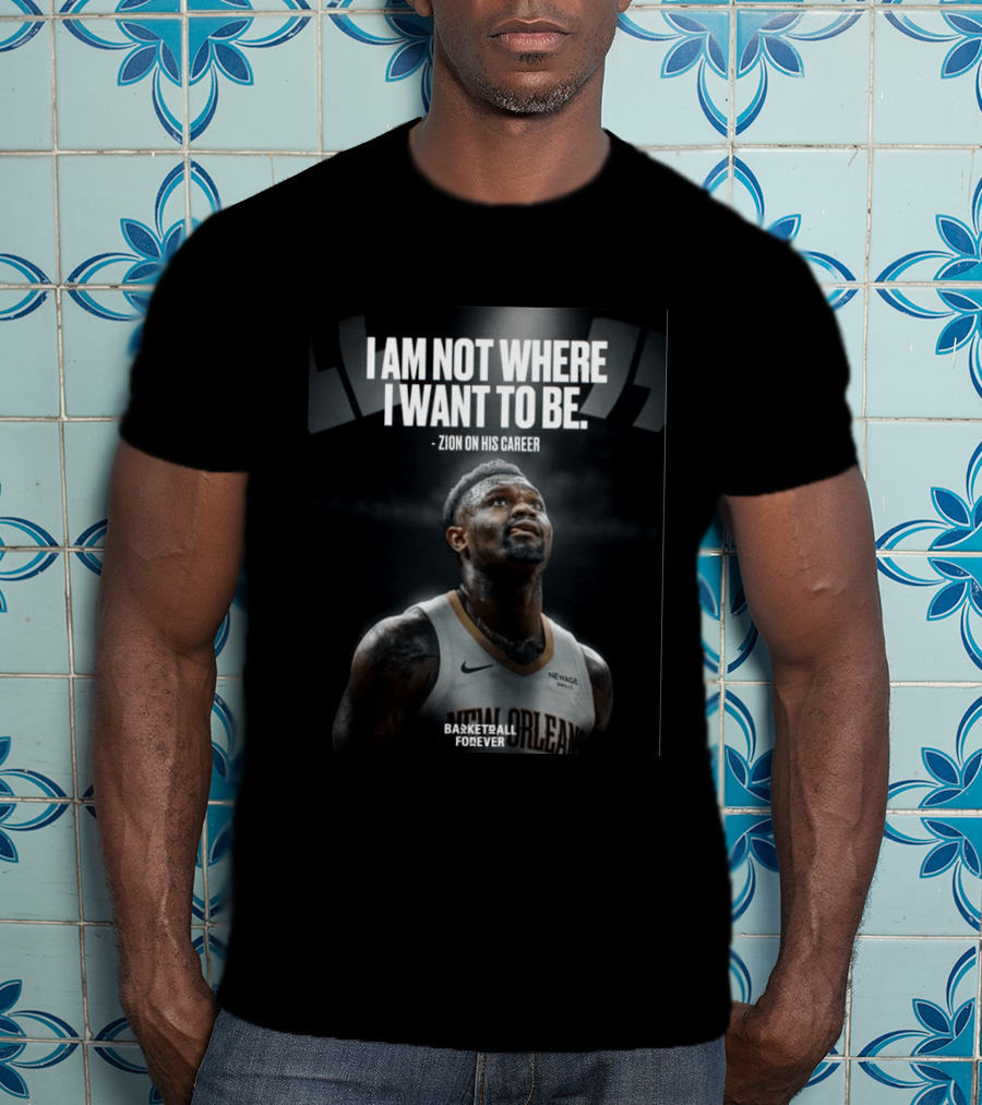 Zion Williamson I Am Not Where I Want To Be Zion On His Career New Orleans Basketball Forever T-Shirt