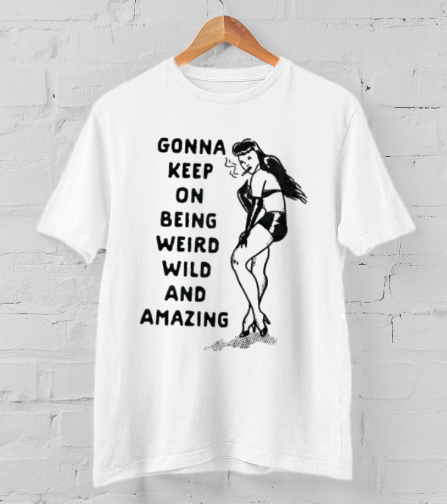 Gonna Keep On Being Weird Wild And Amazing Pin Up Girl T-Shirt