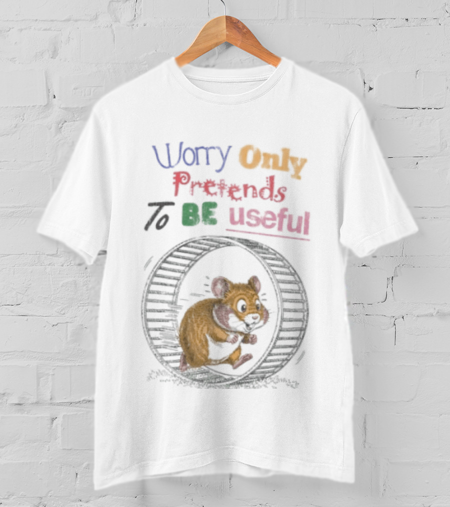 Worry Only Pretends To Be Useful Hamster Running Wheel T-Shirt