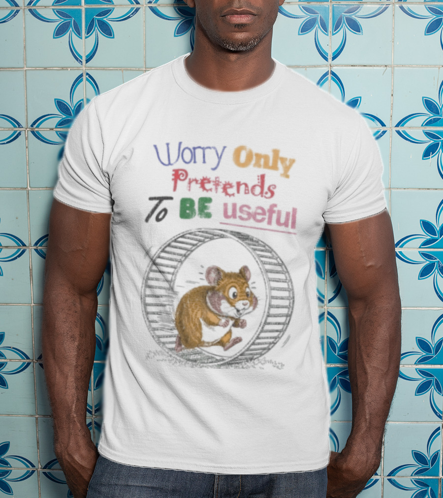 Worry Only Pretends To Be Useful Hamster Running Wheel T-Shirt