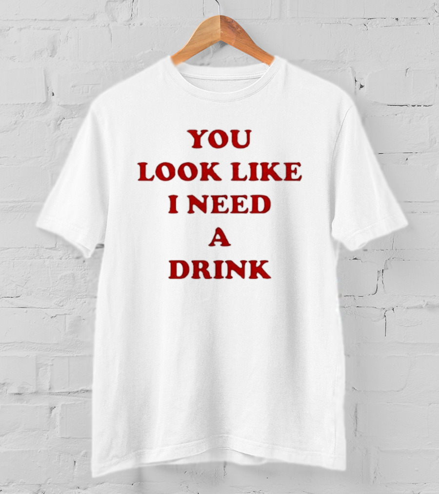 You Look Like I Need A Drink T-Shirt