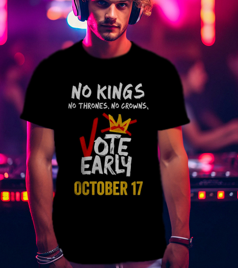 No Kings No Thrones No Crowns Vote Early October 17 T-Shirt