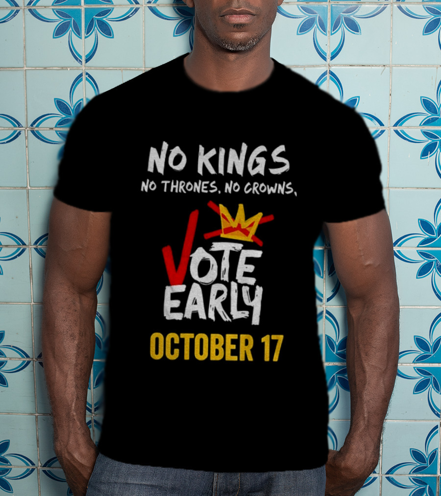 No Kings No Thrones No Crowns Vote Early October 17 T-Shirt