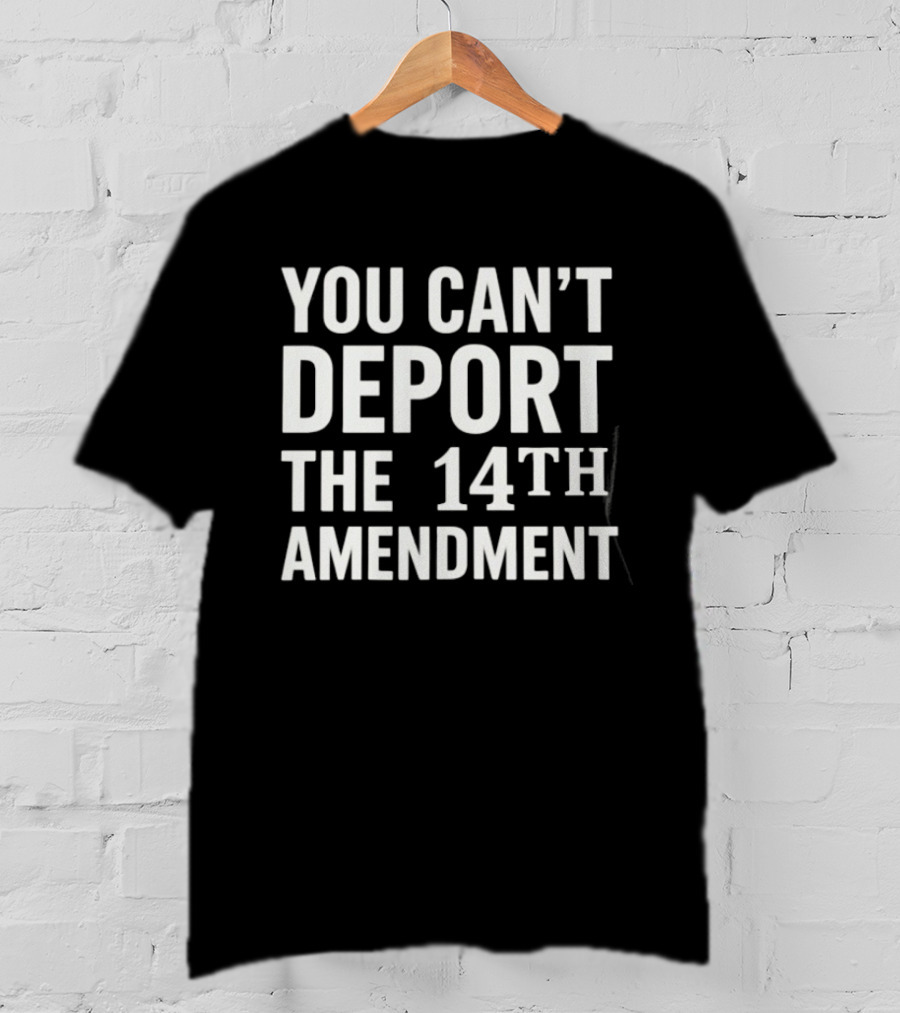 You Can't Deport The 14th Amendment T-Shirt