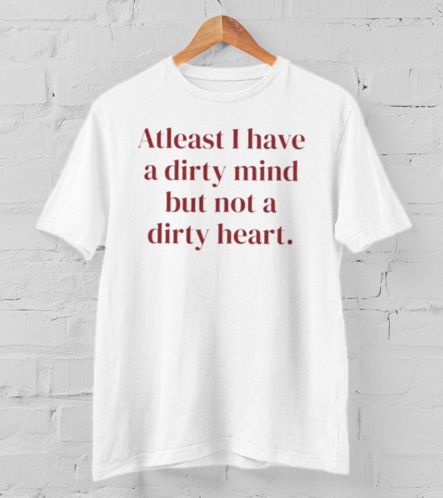 At Least I Have A Dirty Mind But Not A Dirty Heart T-Shirt