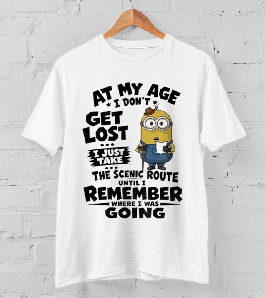 At My Age I Don't Get Lost I Just Take The Scenic Route Until I Remember Where I Was Going Minion T-Shirt