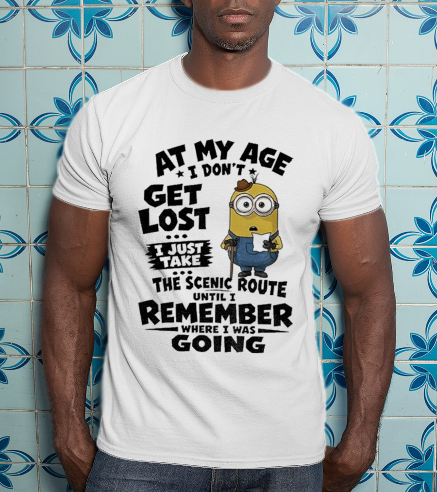 At My Age I Don't Get Lost I Just Take The Scenic Route Until I Remember Where I Was Going Minion T-Shirt