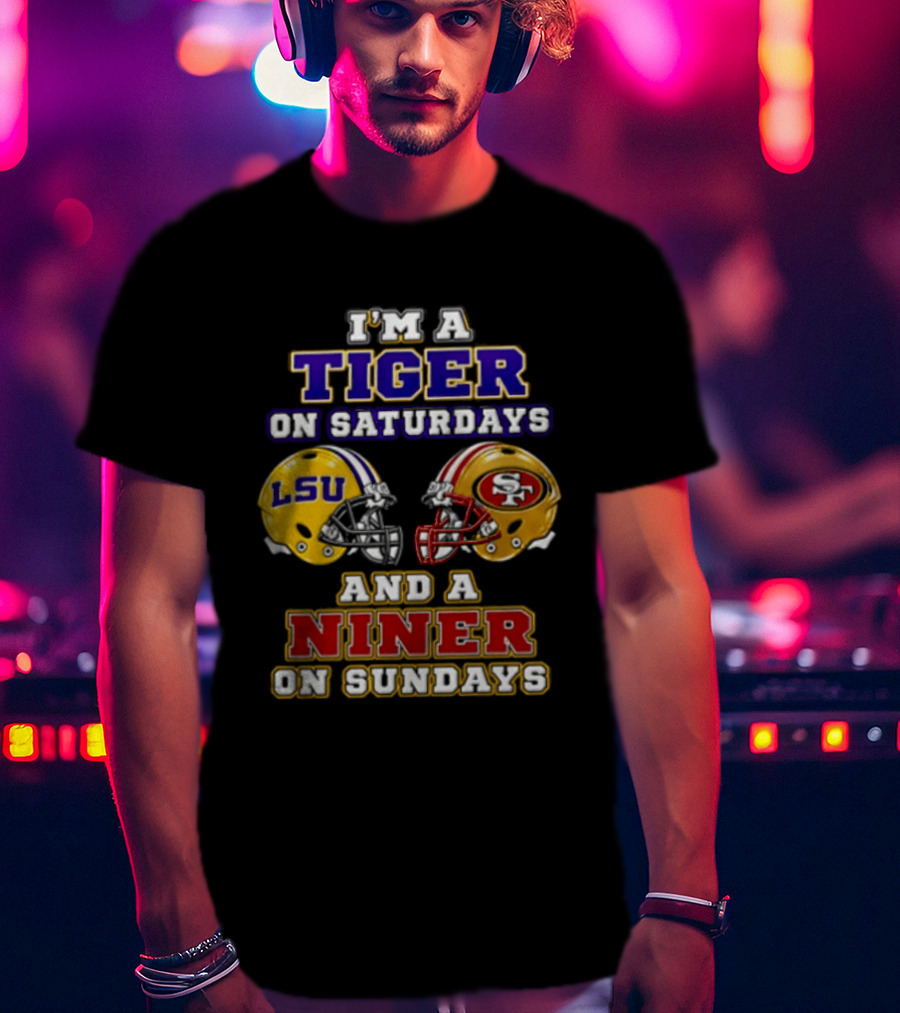 I'm A Tiger On Saturdays And A Niner On Sundays LSU San Francisco 49ers T-Shirt