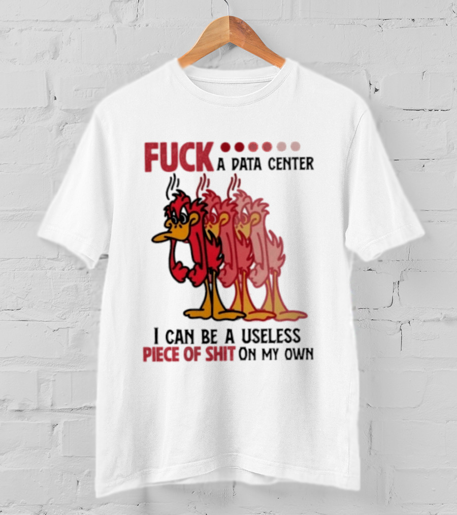 Fuck A Data Center I Can Be A Useless Piece Of Shit On My Own Cartoon Bird Illustration Multicolored Layers T-Shirt
