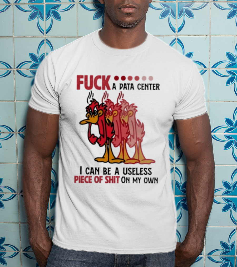 Fuck A Data Center I Can Be A Useless Piece Of Shit On My Own Cartoon Bird Illustration Multicolored Layers T-Shirt