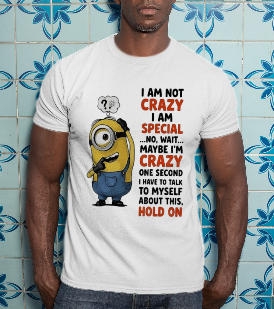 Minion Humor I Am Not Crazy I Am Special Funny Quote With Hold On And Talk To Myself T-Shirt