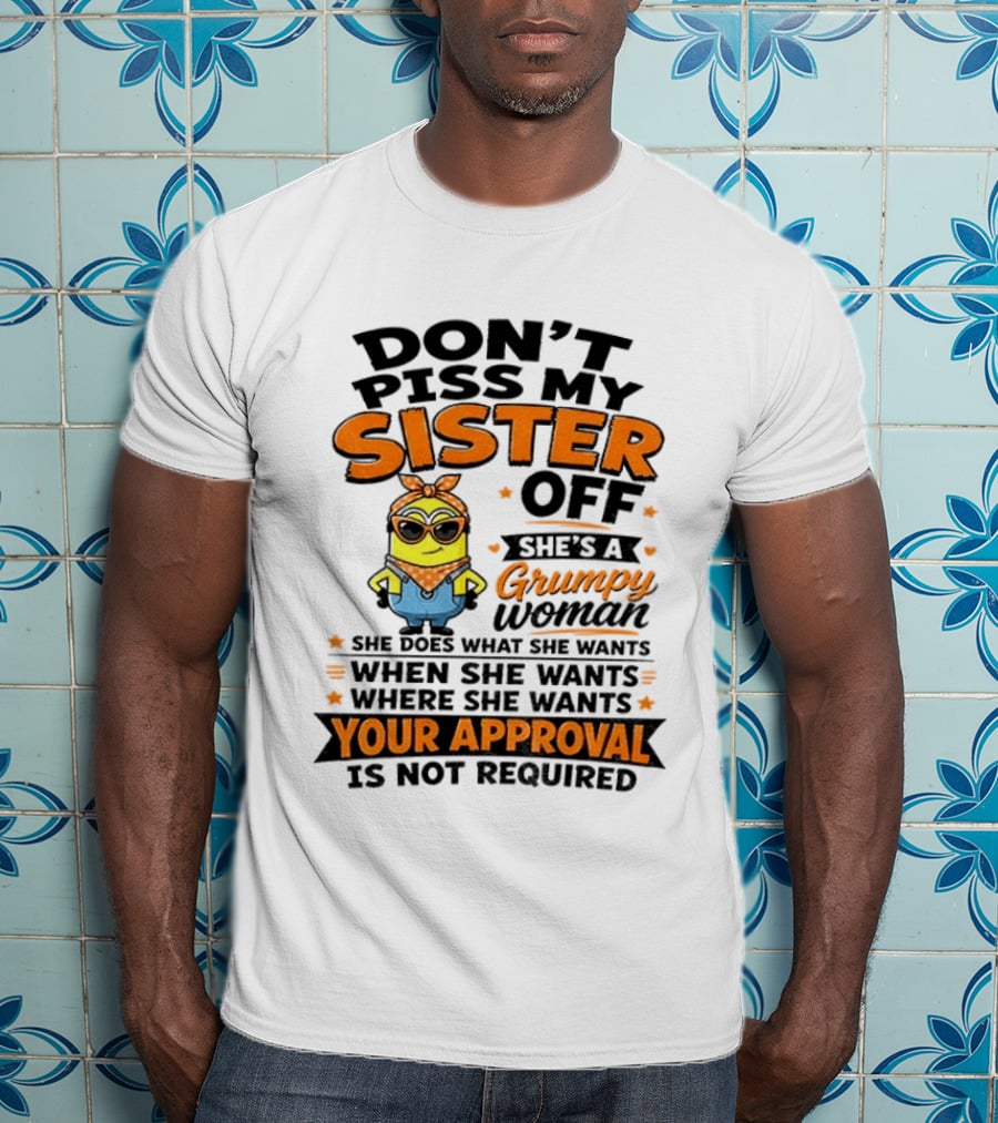 Minion Don't Piss My Sister Off She's A Grumpy Woman Your Approval Is Not Required T-Shirt