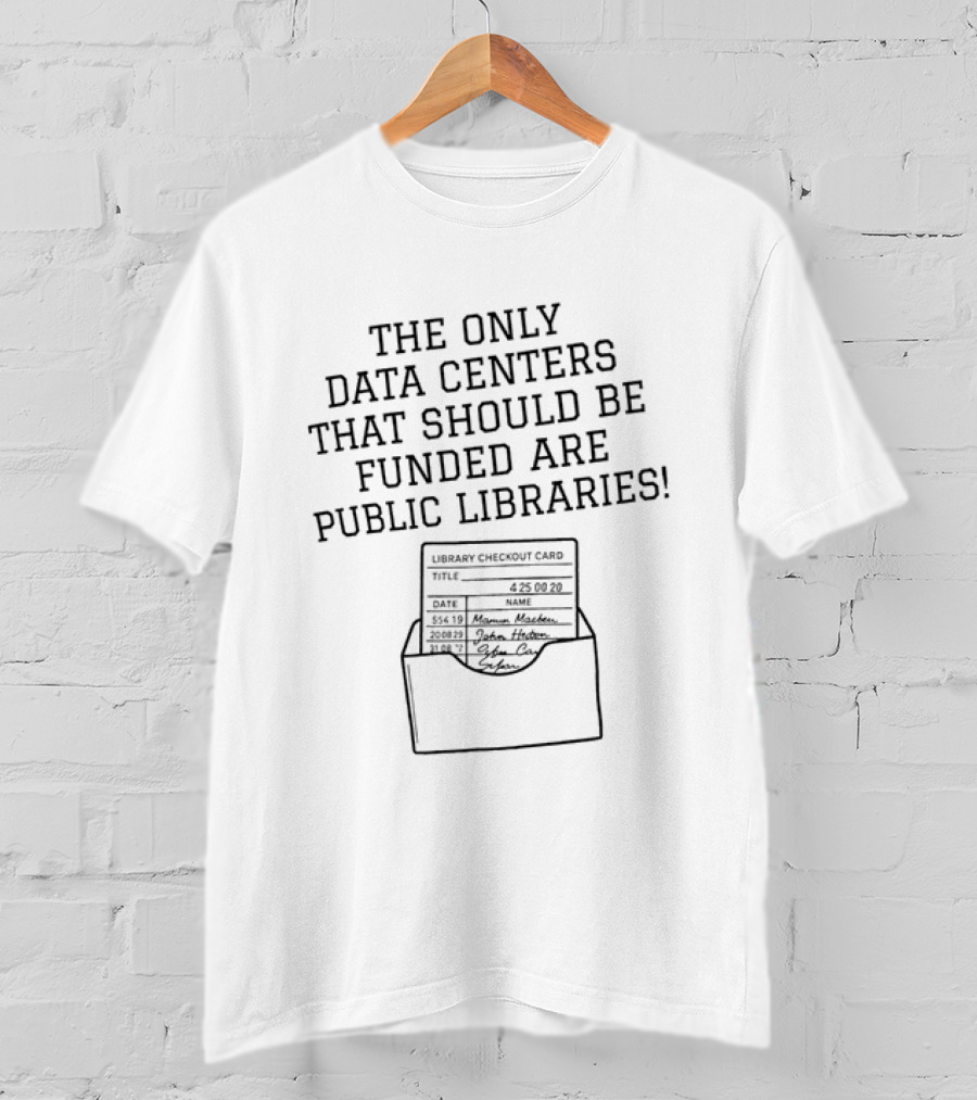 The Only Data Centers That Should Be Funded Are Public Libraries Library Checkout Card T-Shirt