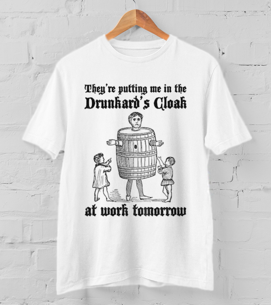 They're Putting Me In The Drunkard's Cloak At Work Tomorrow Humorous T-Shirt