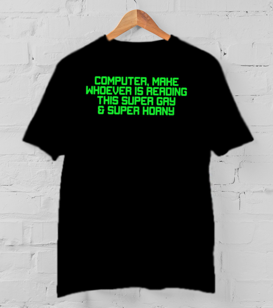 Computer Make Whoever Is Reading This Super Gay And Super Horny T-Shirt