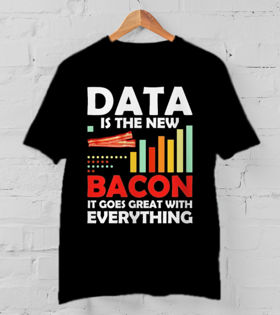 Data Is The New Bacon It Goes Great With Everything Chart And Bars T-Shirt