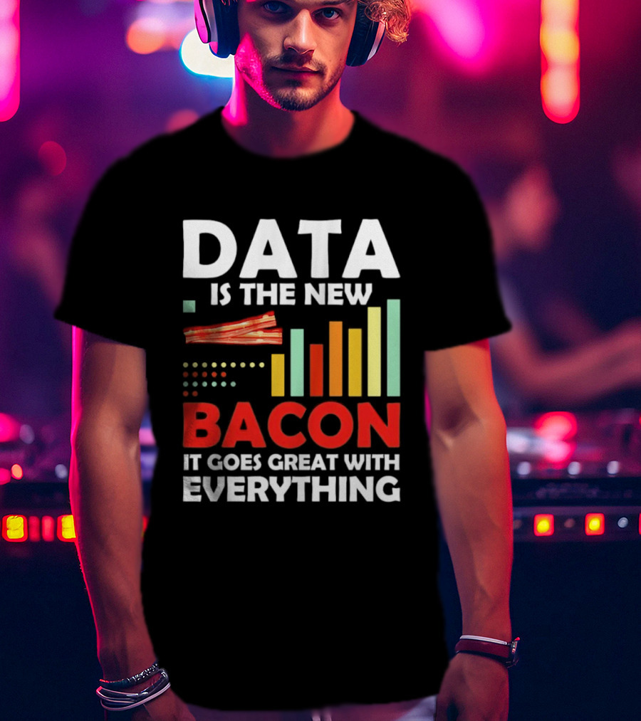 Data Is The New Bacon It Goes Great With Everything Chart And Bars T-Shirt