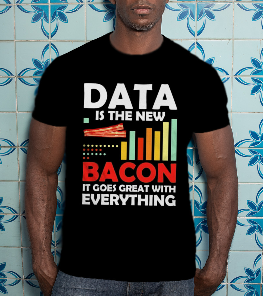 Data Is The New Bacon It Goes Great With Everything Chart And Bars T-Shirt