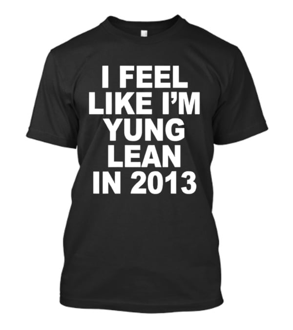 I Feel Like I'm Yung Lean In 2013 Sad Boys Nostalgia T-Shirt