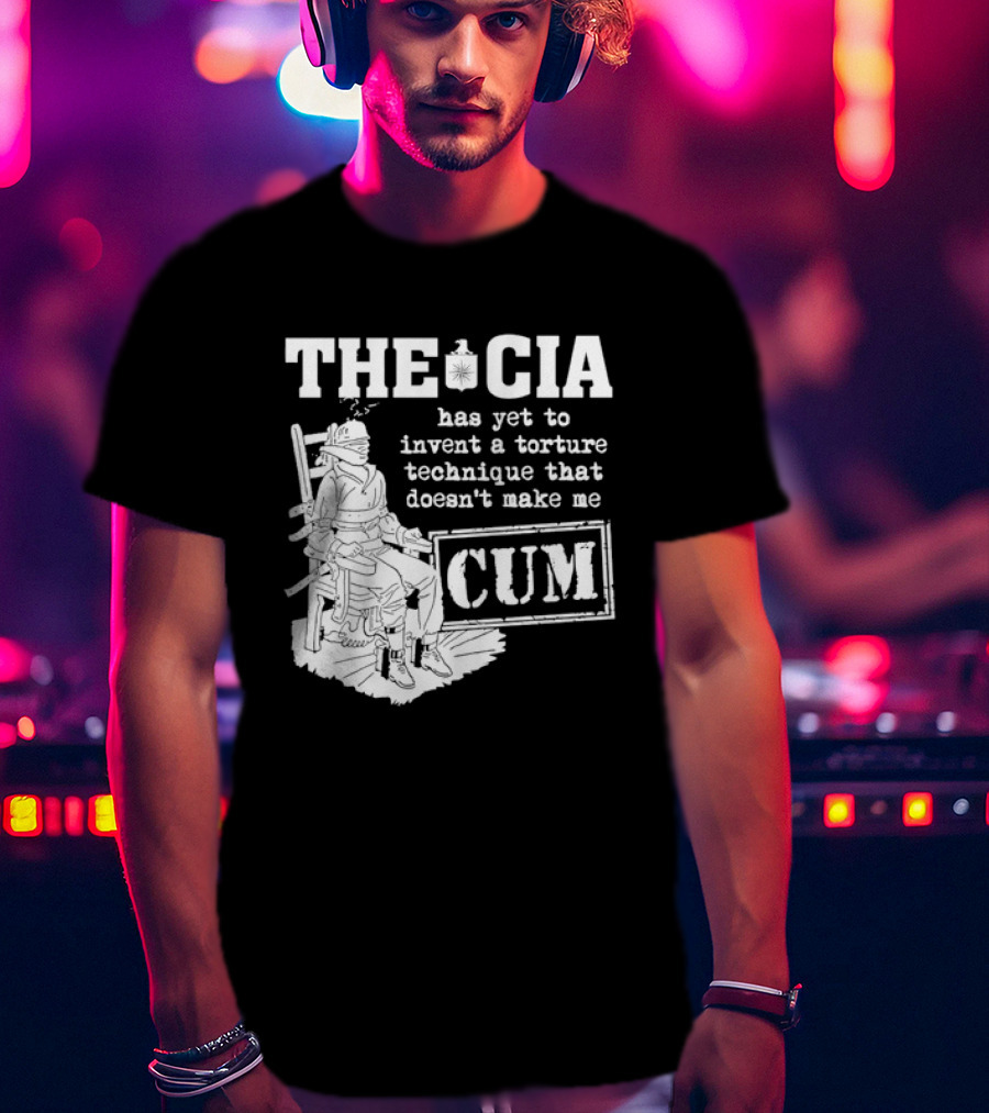 The CIA Has Yet To Invent A Torture Technique That Doesn't Make Me Cum T-Shirt